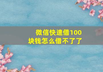 微信快速借100块钱怎么借不了了