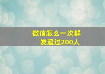 微信怎么一次群发超过200人