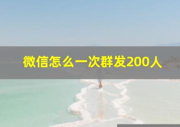 微信怎么一次群发200人