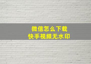 微信怎么下载快手视频无水印