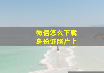 微信怎么下载身份证照片上