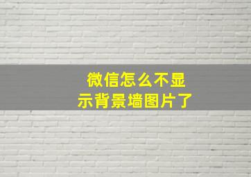 微信怎么不显示背景墙图片了