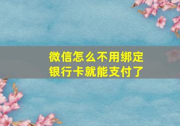 微信怎么不用绑定银行卡就能支付了