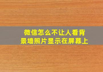 微信怎么不让人看背景墙照片显示在屏幕上