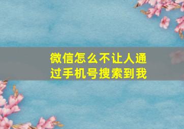 微信怎么不让人通过手机号搜索到我