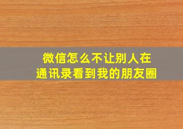 微信怎么不让别人在通讯录看到我的朋友圈