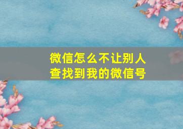 微信怎么不让别人查找到我的微信号