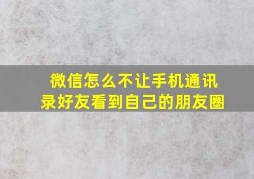 微信怎么不让手机通讯录好友看到自己的朋友圈