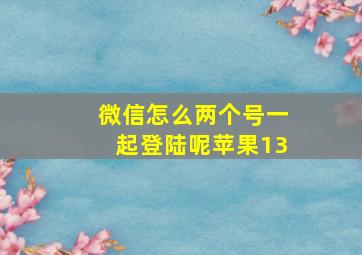 微信怎么两个号一起登陆呢苹果13