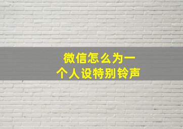 微信怎么为一个人设特别铃声