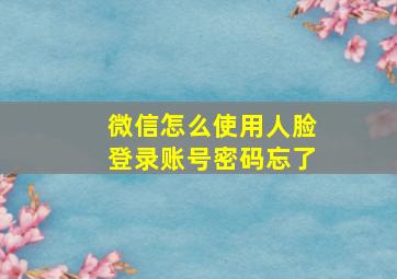 微信怎么使用人脸登录账号密码忘了