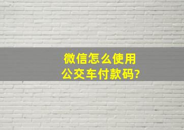 微信怎么使用公交车付款码?