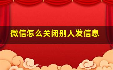 微信怎么关闭别人发信息