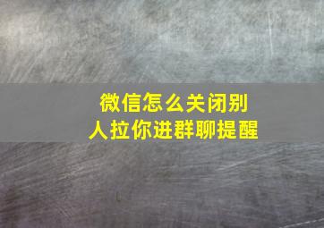 微信怎么关闭别人拉你进群聊提醒