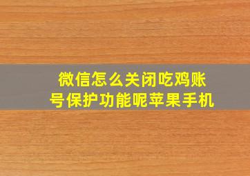 微信怎么关闭吃鸡账号保护功能呢苹果手机