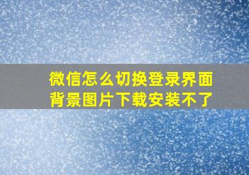 微信怎么切换登录界面背景图片下载安装不了