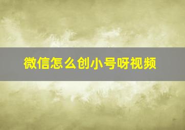 微信怎么创小号呀视频