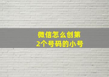 微信怎么创第2个号码的小号