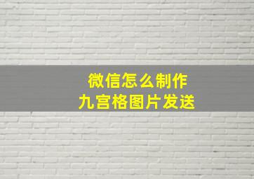 微信怎么制作九宫格图片发送