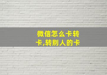 微信怎么卡转卡,转别人的卡