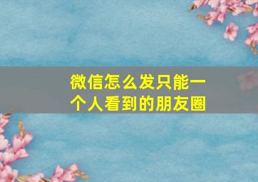 微信怎么发只能一个人看到的朋友圈