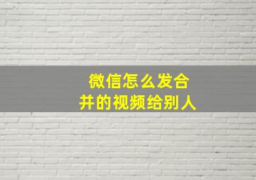 微信怎么发合并的视频给别人