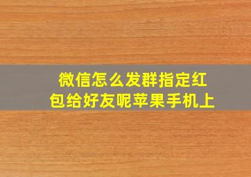 微信怎么发群指定红包给好友呢苹果手机上