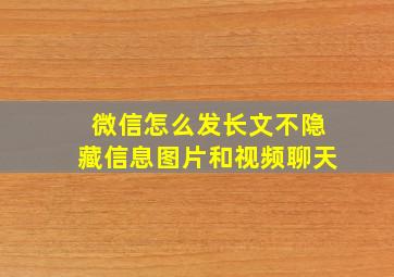 微信怎么发长文不隐藏信息图片和视频聊天