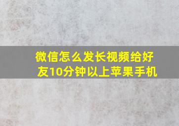 微信怎么发长视频给好友10分钟以上苹果手机