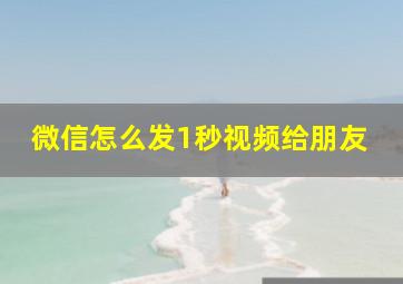 微信怎么发1秒视频给朋友