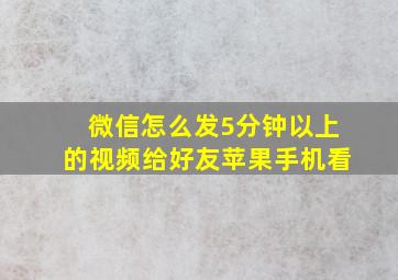 微信怎么发5分钟以上的视频给好友苹果手机看