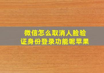 微信怎么取消人脸验证身份登录功能呢苹果