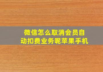 微信怎么取消会员自动扣费业务呢苹果手机