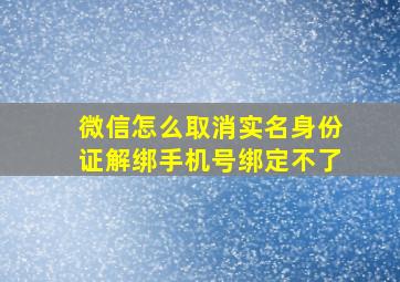 微信怎么取消实名身份证解绑手机号绑定不了