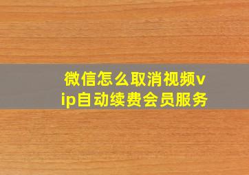 微信怎么取消视频vip自动续费会员服务