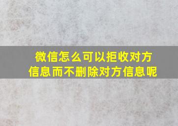 微信怎么可以拒收对方信息而不删除对方信息呢