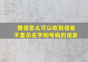 微信怎么可以收到信息不显示名字和号码的信息