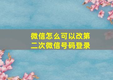 微信怎么可以改第二次微信号码登录