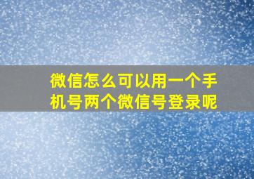 微信怎么可以用一个手机号两个微信号登录呢