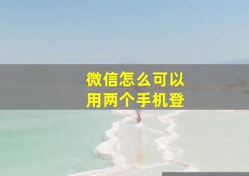 微信怎么可以用两个手机登