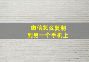 微信怎么复制到另一个手机上