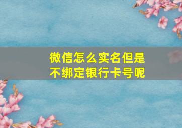 微信怎么实名但是不绑定银行卡号呢