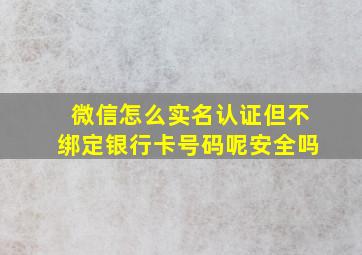 微信怎么实名认证但不绑定银行卡号码呢安全吗