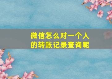 微信怎么对一个人的转账记录查询呢