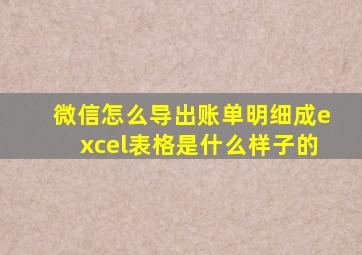 微信怎么导出账单明细成excel表格是什么样子的