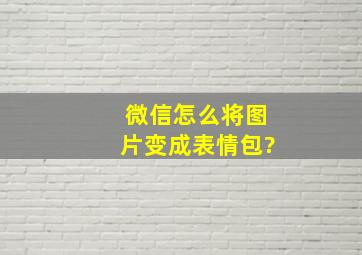 微信怎么将图片变成表情包?