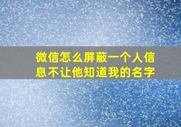 微信怎么屏蔽一个人信息不让他知道我的名字