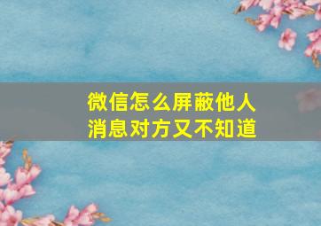 微信怎么屏蔽他人消息对方又不知道