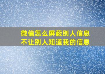 微信怎么屏蔽别人信息不让别人知道我的信息