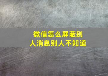 微信怎么屏蔽别人消息别人不知道